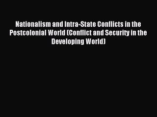 Read Nationalism and Intra-State Conflicts in the Postcolonial World (Conflict and Security