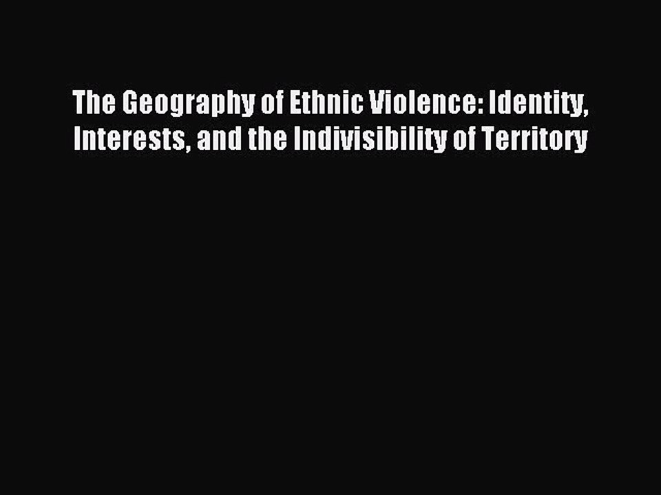 Read The Geography of Ethnic Violence: Identity Interests and the Indivisibility of Territory