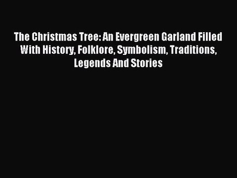 Read The Christmas Tree: An Evergreen Garland Filled With History Folklore Symbolism Traditions