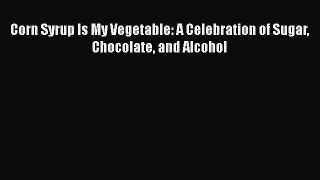 [DONWLOAD] Corn Syrup Is My Vegetable: A Celebration of Sugar Chocolate and Alcohol Free PDF