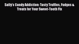 [DONWLOAD] Sally's Candy Addiction: Tasty Truffles Fudges & Treats for Your Sweet-Tooth Fix