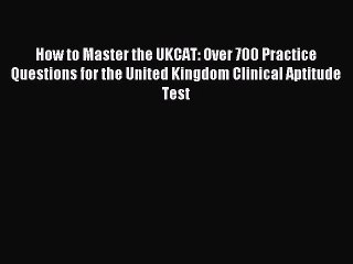 Read How to Master the UKCAT: Over 700 Practice Questions for the United Kingdom Clinical Aptitude