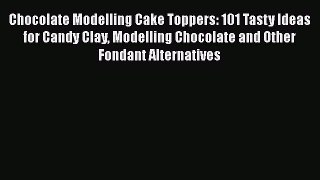 [DONWLOAD] Chocolate Modelling Cake Toppers: 101 Tasty Ideas for Candy Clay Modelling Chocolate