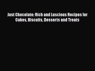 [DONWLOAD] Just Chocolate: Rich and Luscious Recipes for Cakes Biscuits Desserts and Treats