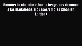 [DONWLOAD] Recetas de chocolate: Desde los granos de cacao a las madalenas mousses y moles
