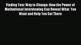 Read Finding Your Way to Change: How the Power of Motivational Interviewing Can Reveal What