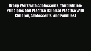 Read Group Work with Adolescents Third Edition: Principles and Practice (Clinical Practice
