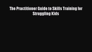 Download The Practitioner Guide to Skills Training for Struggling Kids PDF Free