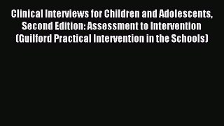 Read Clinical Interviews for Children and Adolescents Second Edition: Assessment to Intervention