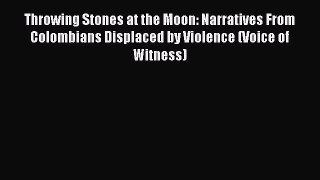 Read Throwing Stones at the Moon: Narratives From Colombians Displaced by Violence (Voice of