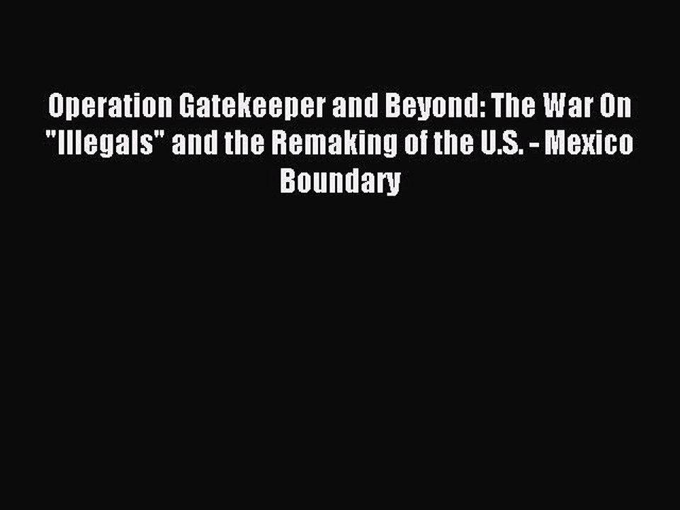 Read Operation Gatekeeper and Beyond: The War On Illegals and the Remaking of the U.S. - Mexico