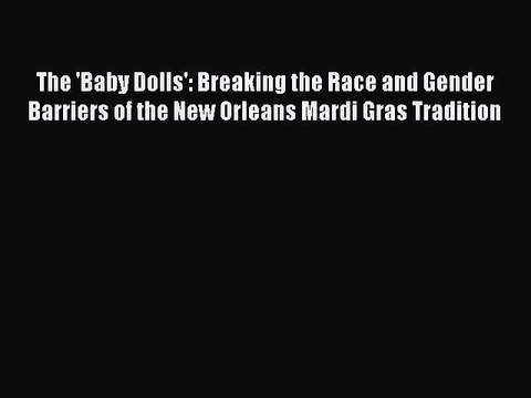 Read The 'Baby Dolls': Breaking the Race and Gender Barriers of the New Orleans Mardi Gras