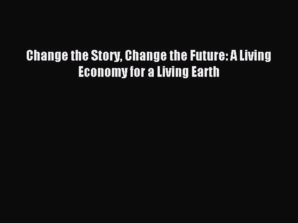 Download Change the Story Change the Future: A Living Economy for a Living Earth Ebook Online