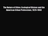 Read The Nature of Cities: Ecological Visions and the American Urban Professions 1920-1960