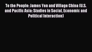 Download To the People: James Yen and Village China (U.S. and Pacific Asia: Studies in Social