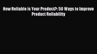 Download How Reliable is Your Product?: 50 Ways to Improve Product Reliability Ebook Online