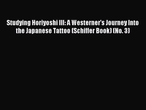[Download PDF] Studying Horiyoshi III: A Westerner's Journey Into the Japanese Tattoo (Schiffer