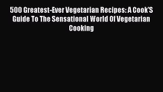 [DONWLOAD] 500 Greatest-Ever Vegetarian Recipes: A Cook'S Guide To The Sensational World Of
