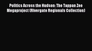 Read Politics Across the Hudson: The Tappan Zee Megaproject (Rivergate Regionals Collection)