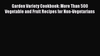 [DONWLOAD] Garden Variety Cookbook: More Than 500 Vegetable and Fruit Recipes for Non-Vegetarians