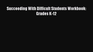 Read Succeeding With Difficult Students Workbook: Grades K-12 Ebook Free