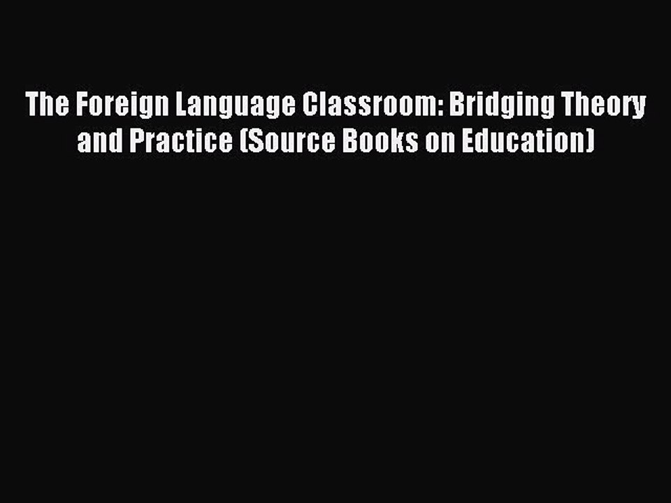 Read The Foreign Language Classroom: Bridging Theory and Practice (Source Books on Education)