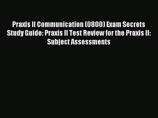 Read Praxis II Communication (0800) Exam Secrets Study Guide: Praxis II Test Review for the