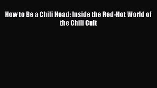 [DONWLOAD] How to Be a Chili Head: Inside the Red-Hot World of the Chili Cult  Full EBook