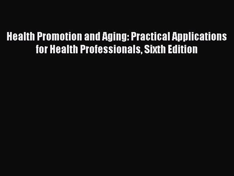 Read Health Promotion and Aging: Practical Applications for Health Professionals Sixth Edition