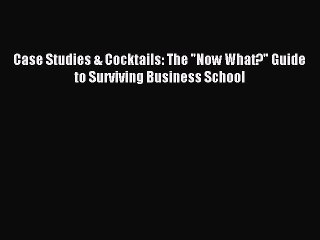 Download Case Studies & Cocktails: The Now What? Guide to Surviving Business School Ebook Online