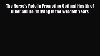 Read The Nurse's Role in Promoting Optimal Health of Older Adults: Thriving in the Wisdom Years