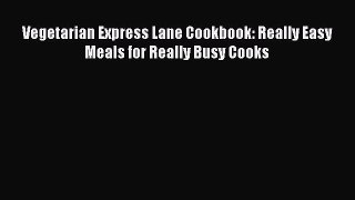 Read Vegetarian Express Lane Cookbook: Really Easy Meals for Really Busy Cooks Ebook Free