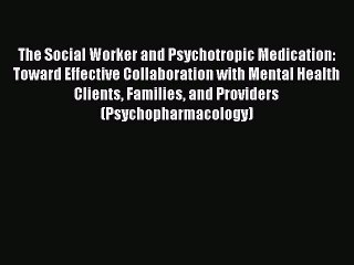 Read The Social Worker and Psychotropic Medication: Toward Effective Collaboration with Mental
