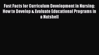 Read Fast Facts for Curriculum Development in Nursing: How to Develop & Evaluate Educational