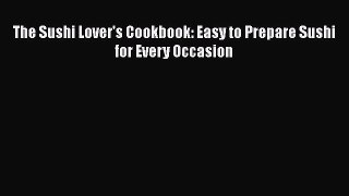 Read The Sushi Lover's Cookbook: Easy to Prepare Sushi for Every Occasion Ebook Free