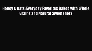 [DONWLOAD] Honey & Oats: Everyday Favorites Baked with Whole Grains and Natural Sweeteners