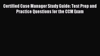 Read Certified Case Manager Study Guide: Test Prep and Practice Questions for the CCM Exam