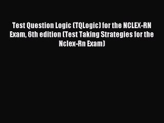 Read Test Question Logic (TQLogic) for the NCLEX-RN Exam 6th edition (Test Taking Strategies