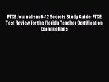 Read FTCE Journalism 6-12 Secrets Study Guide: FTCE Test Review for the Florida Teacher Certification