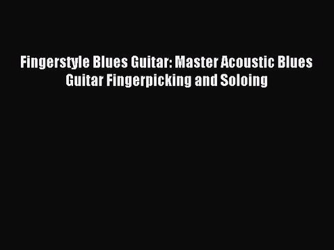 [Download PDF] Fingerstyle Blues Guitar: Master Acoustic Blues Guitar Fingerpicking and Soloing