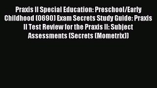 Read Praxis II Special Education: Preschool/Early Childhood (0690) Exam Secrets Study Guide: