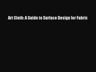 [Download PDF] Art Cloth: A Guide to Surface Design for Fabric Read Free