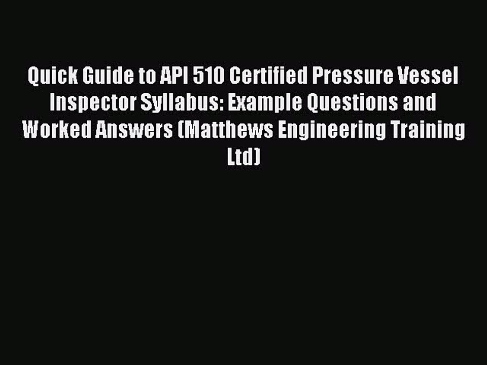 Read Quick Guide to API 510 Certified Pressure Vessel Inspector Syllabus: Example Questions
