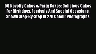 Read 50 Novelty Cakes & Party Cakes: Delicious Cakes For Birthdays Festivals And Special Occasions