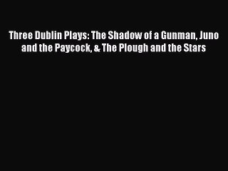 Download Three Dublin Plays: The Shadow of a Gunman Juno and the Paycock & The Plough and the