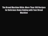 Read The Bread Machine Bible: More Than 100 Recipes for Delicious Home Baking with Your Bread