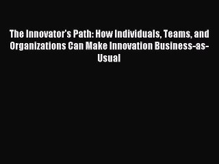 Download The Innovator's Path: How Individuals Teams and Organizations Can Make Innovation
