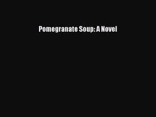 PDF Pomegranate Soup: A Novel Free Books