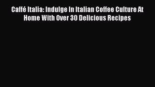 Download Caffé Italia: Indulge In Italian Coffee Culture At Home With Over 30 Delicious Recipes