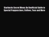 Download Starbucks Secret Menu: An Unofficial Guide to Special Frappuccinos Coffees Teas and